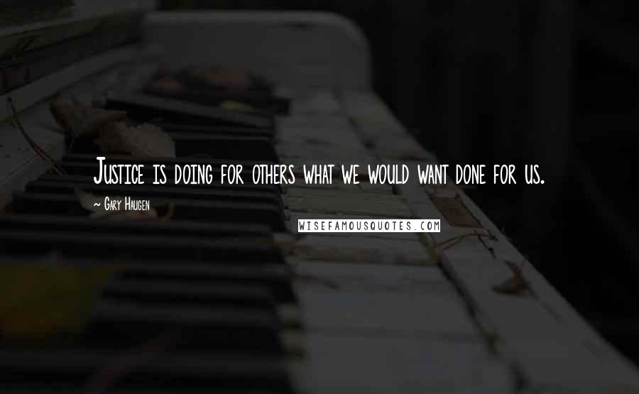 Gary Haugen quotes: Justice is doing for others what we would want done for us.