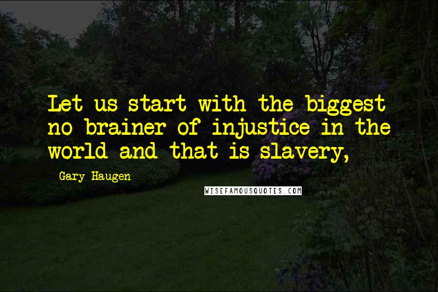 Gary Haugen quotes: Let us start with the biggest no brainer of injustice in the world and that is slavery,