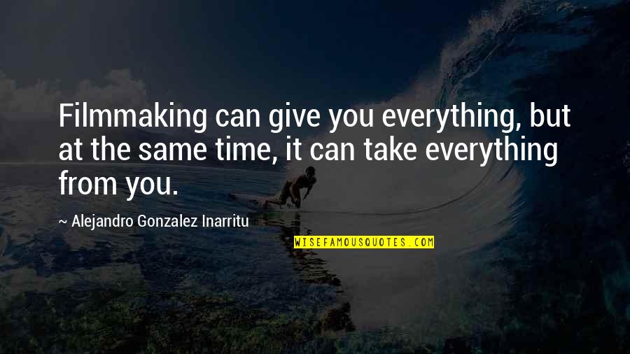 Gary Hennessy Quotes By Alejandro Gonzalez Inarritu: Filmmaking can give you everything, but at the Gary Hennessy Quotes By Alejandro Gonzalez Inarritu: Filmmaking can give you everything, but at the