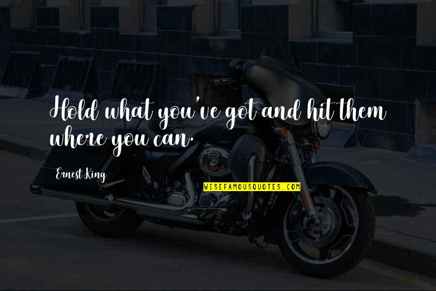 Gary Hensel Quotes By Ernest King: Hold what you've got and hit them where Gary Hensel Quotes By Ernest King: Hold what you've got and hit them where