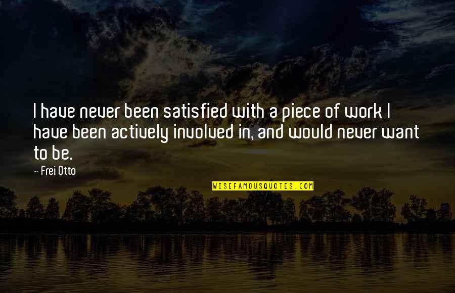 Gary Hensel Quotes By Frei Otto: I have never been satisfied with a piece Gary Hensel Quotes By Frei Otto: I have never been satisfied with a piece