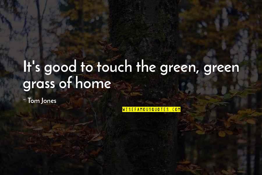 Gary Hensel Quotes By Tom Jones: It's good to touch the green, green grass