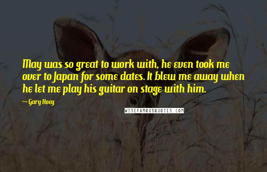 Gary Hoey quotes: May was so great to work with, he even took me over to Japan for some dates. It blew me away when he let me play his guitar on stage