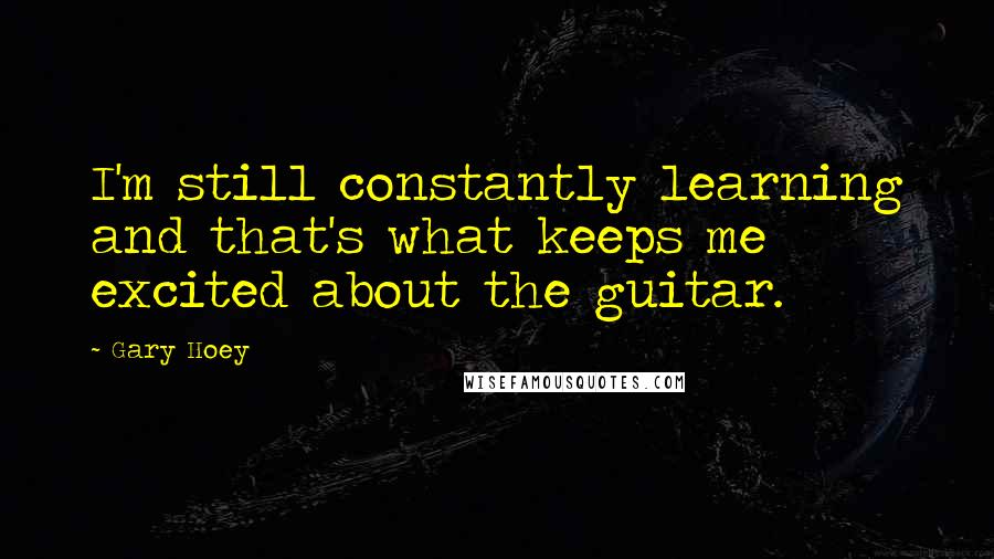 Gary Hoey quotes: I'm still constantly learning and that's what keeps me excited about the guitar.