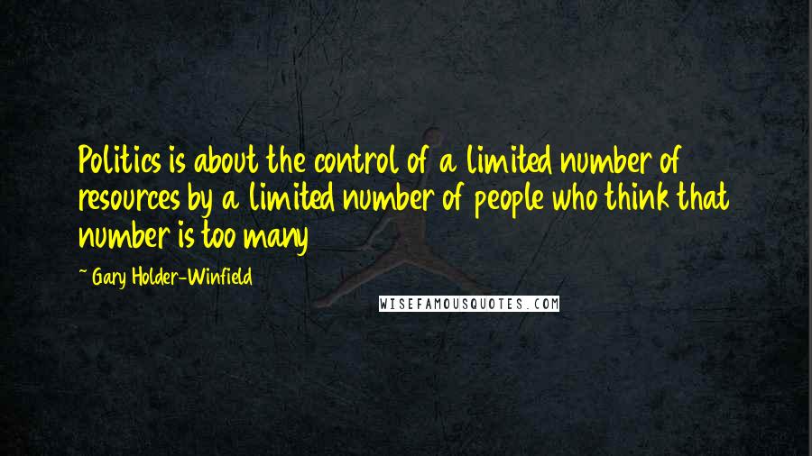 Gary Holder-Winfield quotes: Politics is about the control of a limited number of resources by a limited number of people who think that number is too many