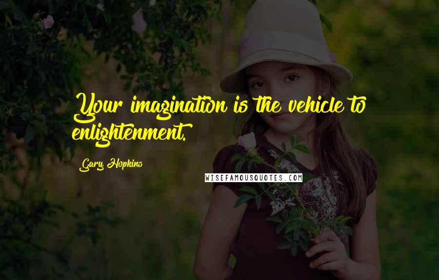 Gary Hopkins quotes: Your imagination is the vehicle to enlightenment.