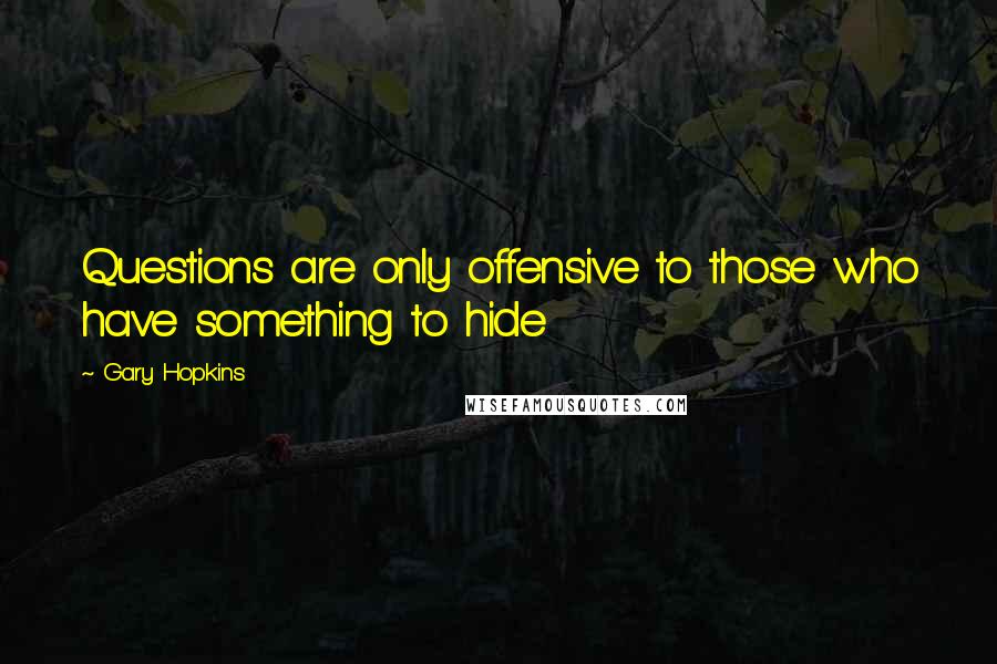 Gary Hopkins quotes: Questions are only offensive to those who have something to hide