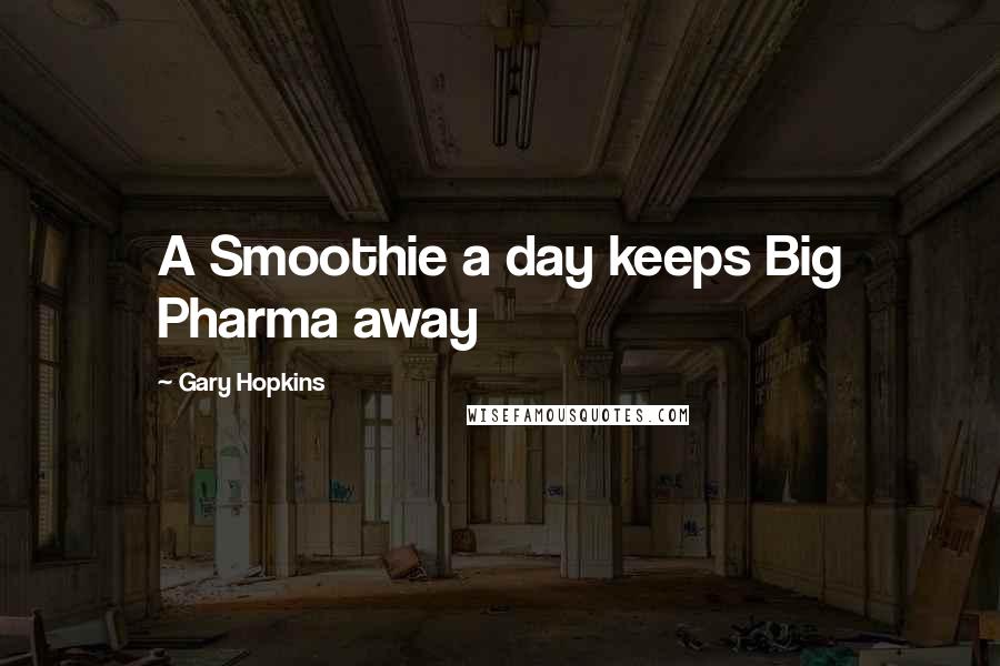 Gary Hopkins quotes: A Smoothie a day keeps Big Pharma away