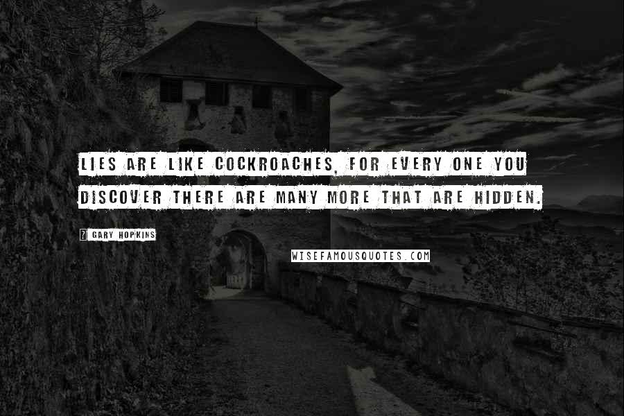 Gary Hopkins quotes: Lies are like cockroaches, for every one you discover there are many more that are hidden.