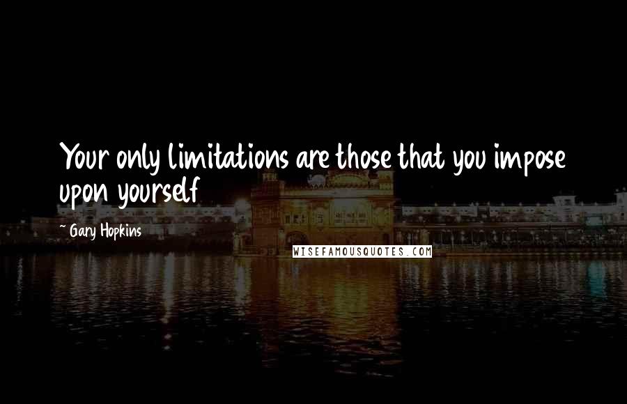 Gary Hopkins quotes: Your only limitations are those that you impose upon yourself