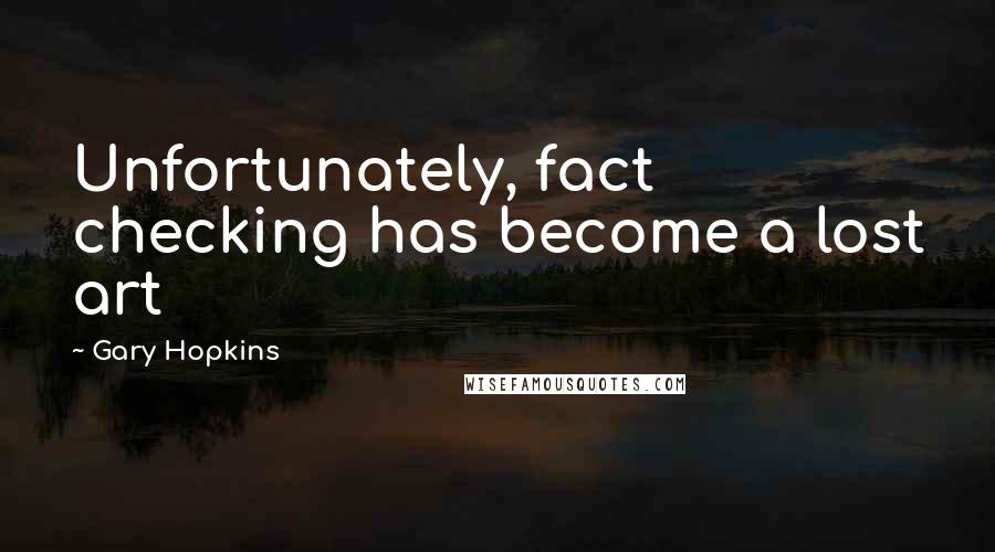Gary Hopkins quotes: Unfortunately, fact checking has become a lost art
