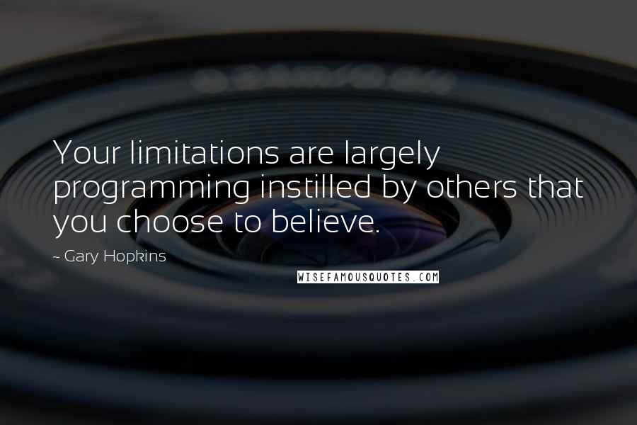 Gary Hopkins quotes: Your limitations are largely programming instilled by others that you choose to believe.