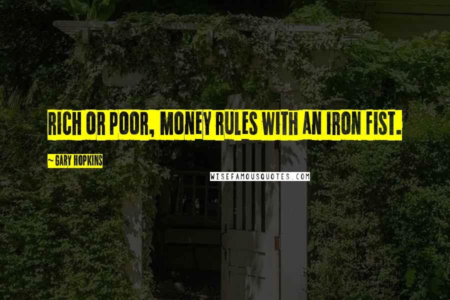 Gary Hopkins quotes: Rich or poor, money rules with an iron fist.