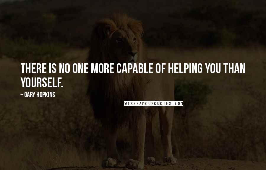 Gary Hopkins quotes: There is no one more capable of helping you than yourself.