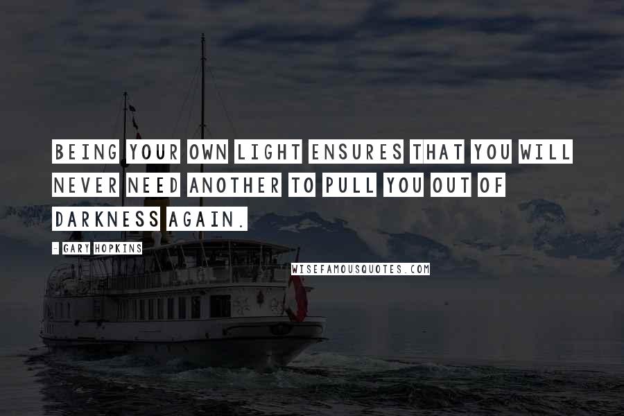 Gary Hopkins quotes: Being your own light ensures that you will never need another to pull you out of darkness again.