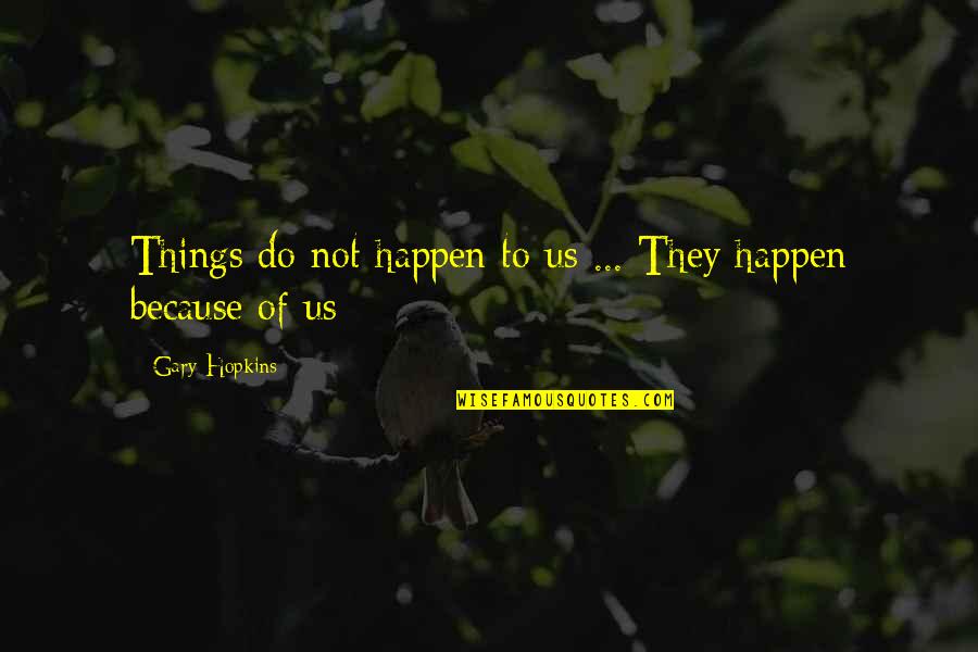 Gary Hopkins Quotes By Gary Hopkins: Things do not happen to us ... They