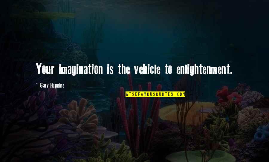 Gary Hopkins Quotes By Gary Hopkins: Your imagination is the vehicle to enlightenment.