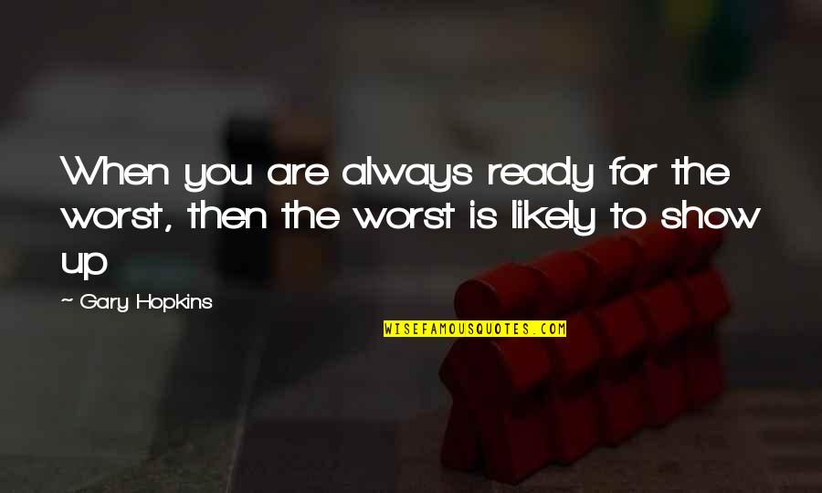 Gary Hopkins Quotes By Gary Hopkins: When you are always ready for the worst,