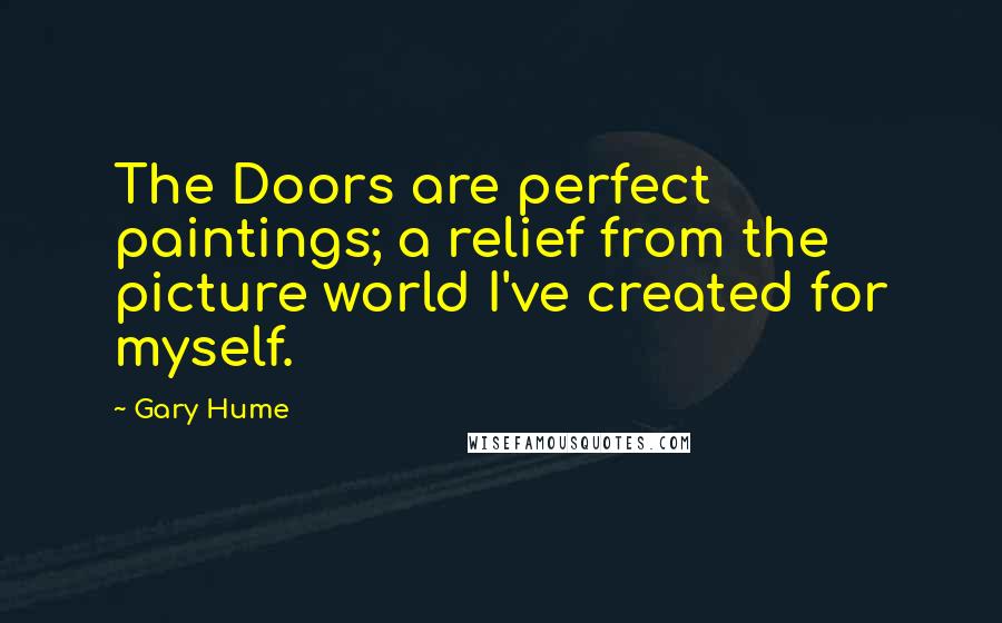 Gary Hume quotes: The Doors are perfect paintings; a relief from the picture world I've created for myself.