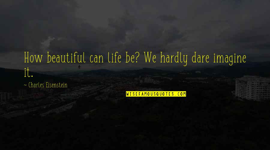 Gary Imlach Quotes By Charles Eisenstein: How beautiful can life be? We hardly dare