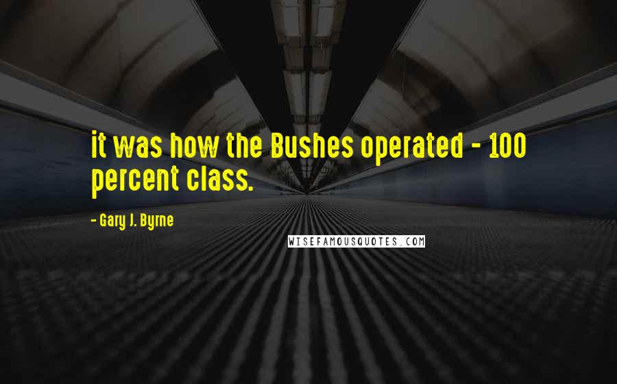 Gary J. Byrne quotes: it was how the Bushes operated - 100 percent class.