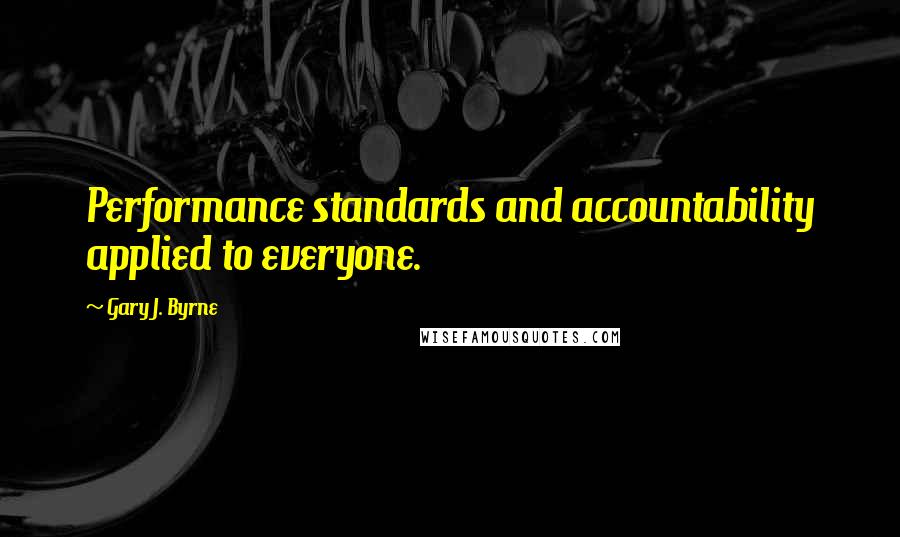 Gary J. Byrne quotes: Performance standards and accountability applied to everyone.