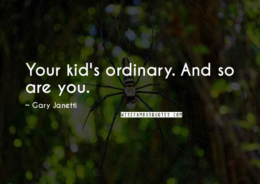 Gary Janetti quotes: Your kid's ordinary. And so are you.