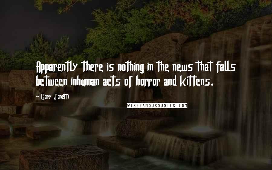 Gary Janetti quotes: Apparently there is nothing in the news that falls between inhuman acts of horror and kittens.