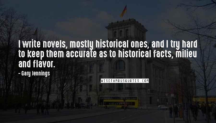 Gary Jennings quotes: I write novels, mostly historical ones, and I try hard to keep them accurate as to historical facts, milieu and flavor.