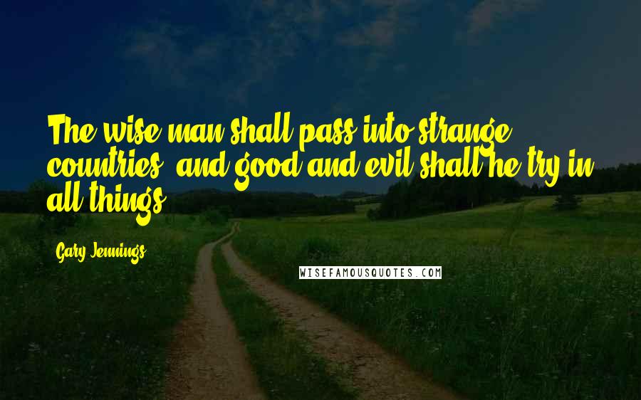 Gary Jennings quotes: The wise man shall pass into strange countries, and good and evil shall he try in all things.