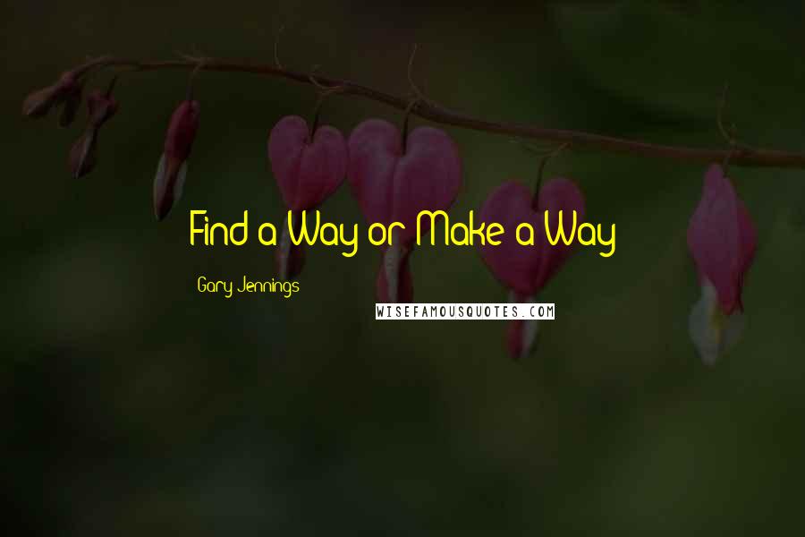 Gary Jennings quotes: Find a Way or Make a Way