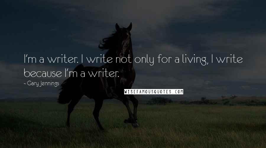 Gary Jennings quotes: I'm a writer. I write not only for a living, I write because I'm a writer.