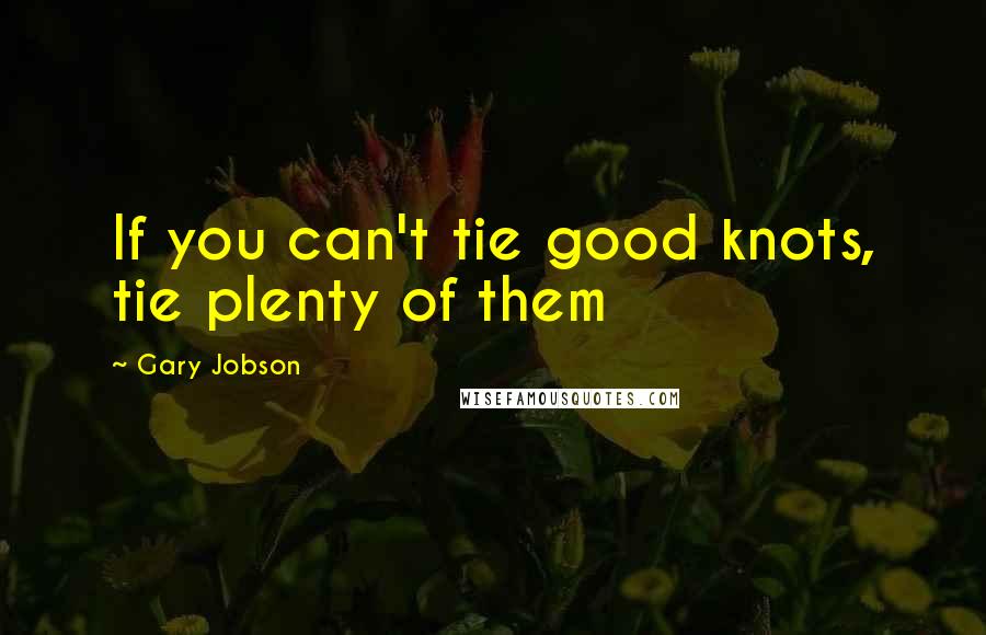 Gary Jobson quotes: If you can't tie good knots, tie plenty of them