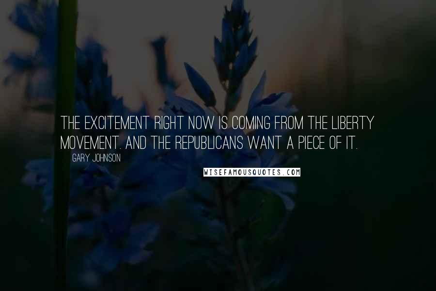 Gary Johnson quotes: The excitement right now is coming from the Liberty movement. And the Republicans want a piece of it.