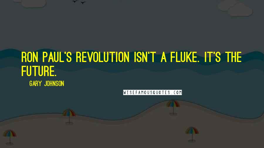 Gary Johnson quotes: Ron Paul's revolution isn't a fluke. It's the future.