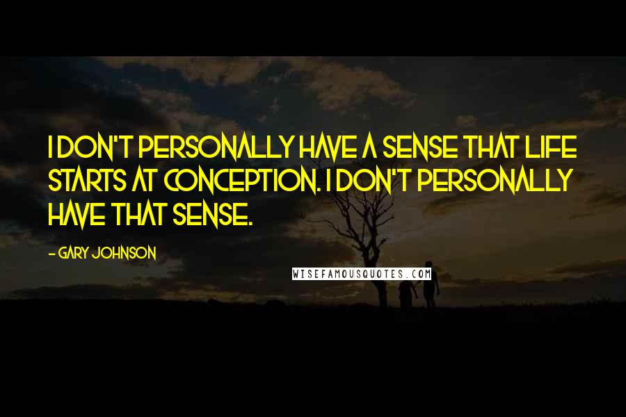 Gary Johnson quotes: I don't personally have a sense that life starts at conception. I don't personally have that sense.