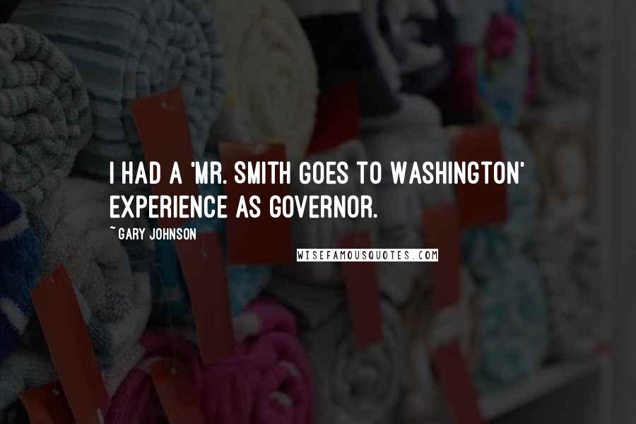 Gary Johnson quotes: I had a 'Mr. Smith Goes to Washington' experience as governor.