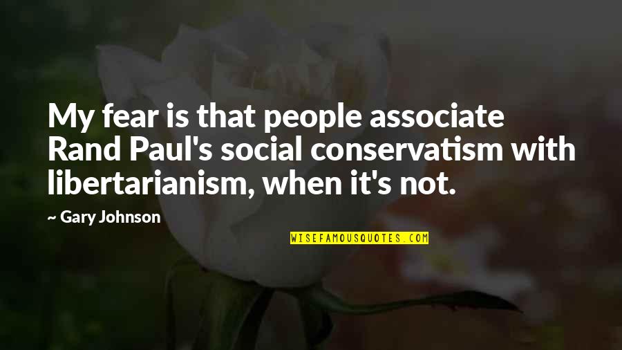 Gary Johnson Quotes By Gary Johnson: My fear is that people associate Rand Paul's Gary Johnson Quotes By Gary Johnson: My fear is that people associate Rand Paul's