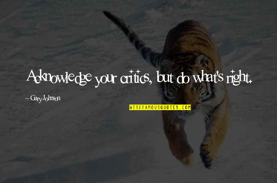 Gary Johnson Quotes By Gary Johnson: Acknowledge your critics, but do what's right. Gary Johnson Quotes By Gary Johnson: Acknowledge your critics, but do what's right.