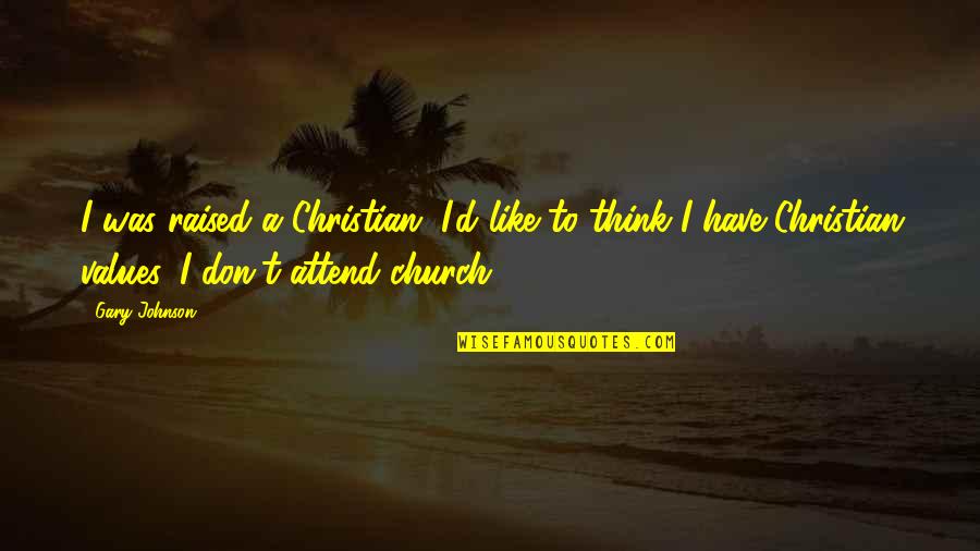 Gary Johnson Quotes By Gary Johnson: I was raised a Christian. I'd like to Gary Johnson Quotes By Gary Johnson: I was raised a Christian. I'd like to