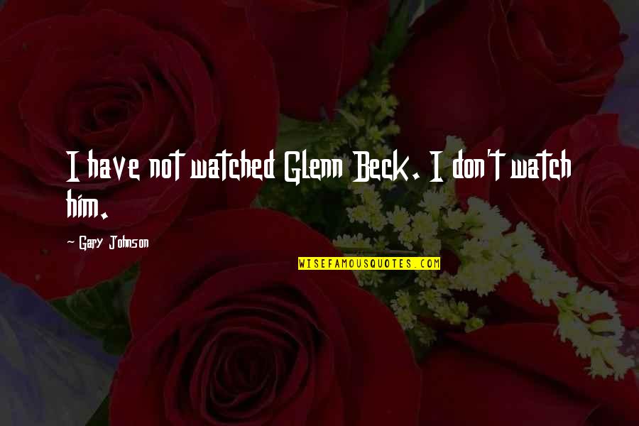 Gary Johnson Quotes By Gary Johnson: I have not watched Glenn Beck. I don't Gary Johnson Quotes By Gary Johnson: I have not watched Glenn Beck. I don't
