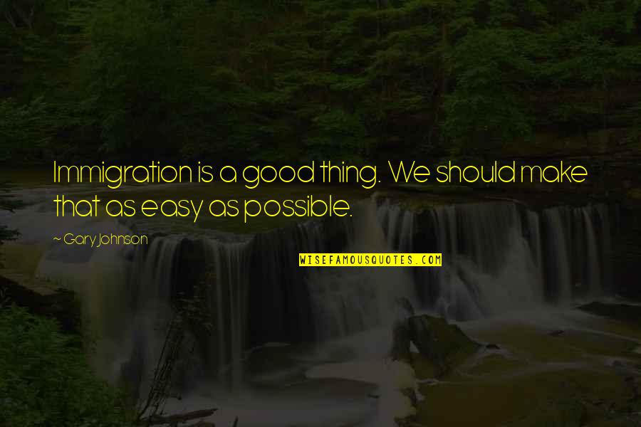 Gary Johnson Quotes By Gary Johnson: Immigration is a good thing. We should make