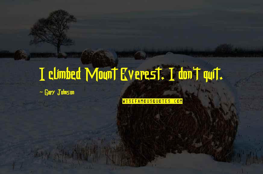 Gary Johnson Quotes By Gary Johnson: I climbed Mount Everest. I don't quit. Gary Johnson Quotes By Gary Johnson: I climbed Mount Everest. I don't quit.