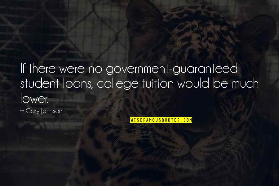 Gary Johnson Quotes By Gary Johnson: If there were no government-guaranteed student loans, college Gary Johnson Quotes By Gary Johnson: If there were no government-guaranteed student loans, college