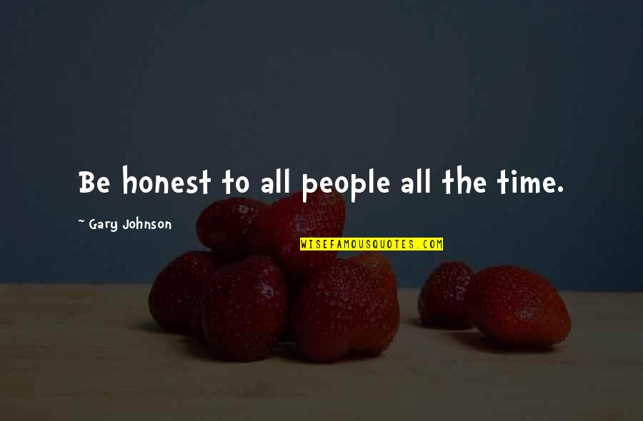 Gary Johnson Quotes By Gary Johnson: Be honest to all people all the time. Gary Johnson Quotes By Gary Johnson: Be honest to all people all the time.