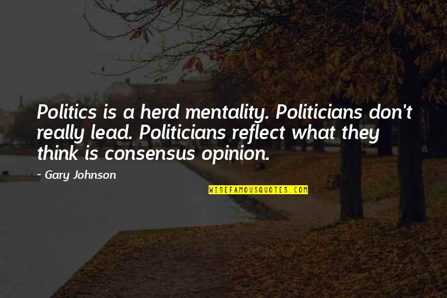 Gary Johnson Quotes By Gary Johnson: Politics is a herd mentality. Politicians don't really Gary Johnson Quotes By Gary Johnson: Politics is a herd mentality. Politicians don't really