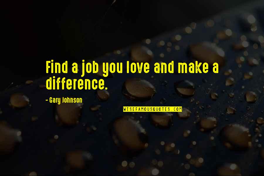 Gary Johnson Quotes By Gary Johnson: Find a job you love and make a Gary Johnson Quotes By Gary Johnson: Find a job you love and make a