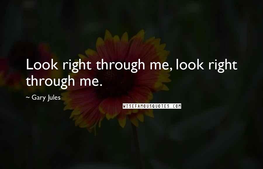 Gary Jules quotes: Look right through me, look right through me.