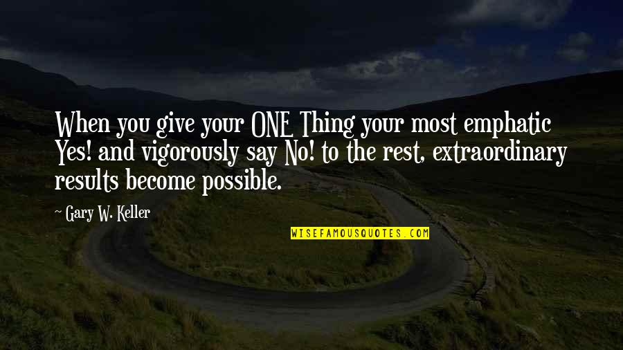Gary Keller One Thing Quotes By Gary W. Keller: When you give your ONE Thing your most