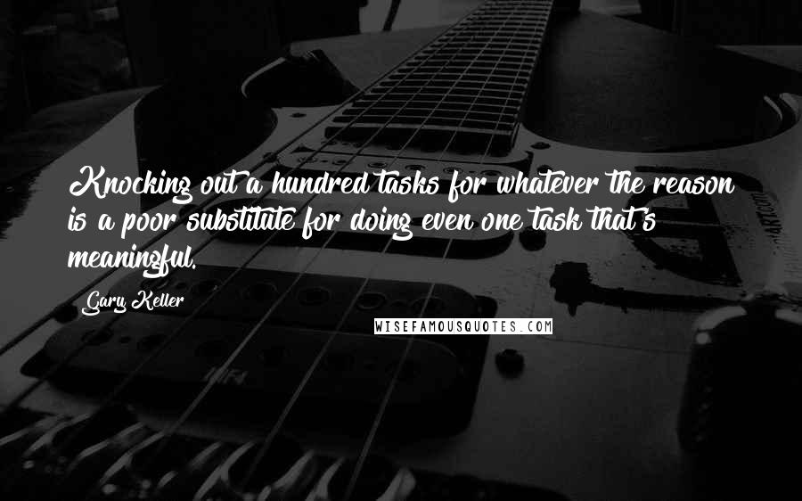 Gary Keller quotes: Knocking out a hundred tasks for whatever the reason is a poor substitute for doing even one task that's meaningful.